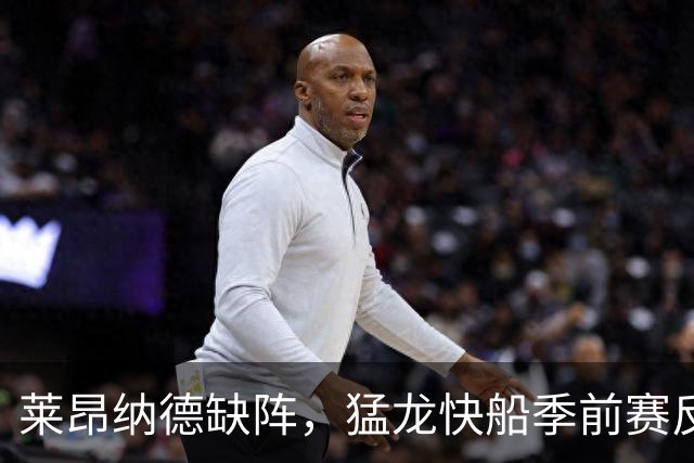 莱昂纳德缺阵，猛龙快船季前赛反成新秀试金石
